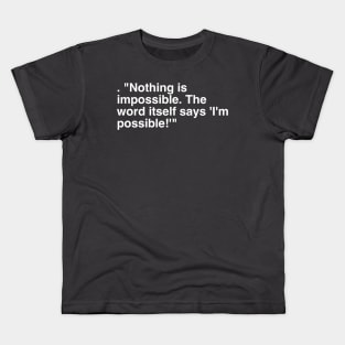 . "Nothing is impossible. The word itself says 'I'm possible!'" Kids T-Shirt